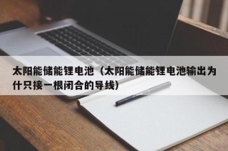 太陽能儲能鋰電池（太陽能儲能鋰電池輸出為什只接一根閉合的導線）