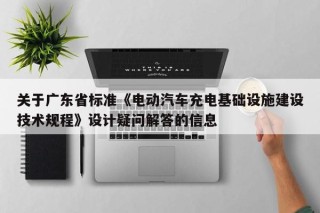 關(guān)于廣東省標(biāo)準(zhǔn)《電動(dòng)汽車充電基礎(chǔ)設(shè)施建設(shè)技術(shù)規(guī)程》設(shè)計(jì)疑問解答的信息