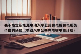 關(guān)于核定新能源電動(dòng)汽車公用充電樁充電服務(wù)價(jià)格的通知（電動(dòng)汽車公共充電樁電費(fèi)計(jì)費(fèi)）