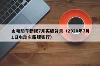 山電動車新規(guī)7月實(shí)施背景（2020年7月1日電動車新規(guī)實(shí)行）