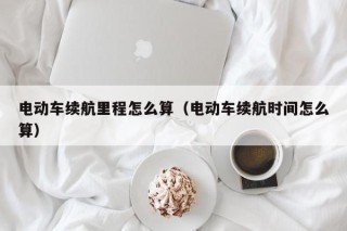 電動車續(xù)航里程怎么算（電動車續(xù)航時間怎么算）
