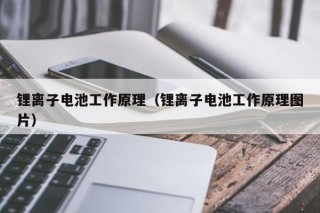 鋰離子電池工作原理（鋰離子電池工作原理圖片）