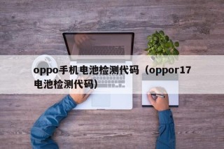 oppo手機(jī)電池檢測(cè)代碼（oppor17電池檢測(cè)代碼）