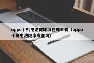 oppo手機(jī)電池健康度在哪里看（oppo手機(jī)電池健康度查詢）