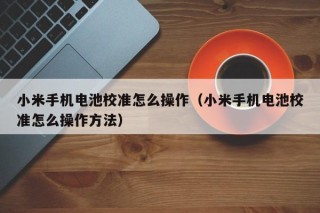 小米手機(jī)電池校準(zhǔn)怎么操作（小米手機(jī)電池校準(zhǔn)怎么操作方法）