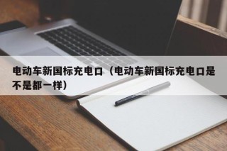 電動車新國標充電口（電動車新國標充電口是不是都一樣）