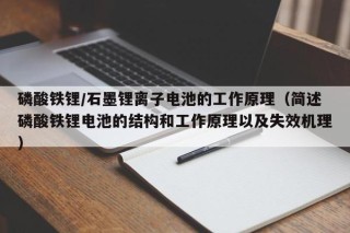 磷酸鐵鋰/石墨鋰離子電池的工作原理（簡述磷酸鐵鋰電池的結(jié)構(gòu)和工作原理以及失效機(jī)理）