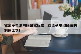 鋰離子電池隔膜國(guó)家標(biāo)準(zhǔn)（鋰離子電池隔膜的制造工藝）