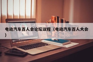 電動(dòng)汽車百人會(huì)論壇議程（電動(dòng)汽車百人大會(huì)）