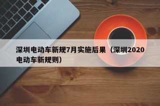 深圳電動車新規(guī)7月實施后果（深圳2020電動車新規(guī)則）
