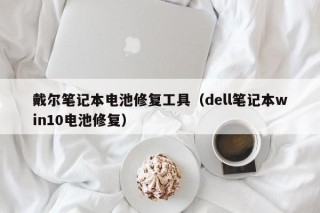 戴爾筆記本電池修復工具（dell筆記本win10電池修復）