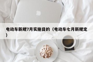 電動(dòng)車新規(guī)7月實(shí)施目的（電動(dòng)車七月新規(guī)定）