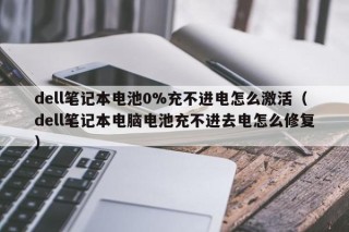 dell筆記本電池0%充不進(jìn)電怎么激活（dell筆記本電腦電池充不進(jìn)去電怎么修復(fù)）
