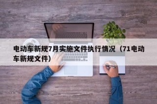 電動(dòng)車(chē)新規(guī)7月實(shí)施文件執(zhí)行情況（71電動(dòng)車(chē)新規(guī)文件）