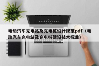 電動(dòng)汽車充電站及充電樁設(shè)計(jì)規(guī)范pdf（電動(dòng)汽車充電站及充電樁建設(shè)技術(shù)標(biāo)準(zhǔn)）