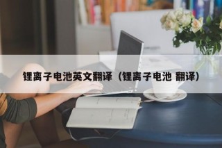 鋰離子電池英文翻譯（鋰離子電池 翻譯）