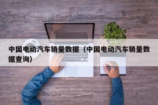 中國電動汽車銷量數(shù)據(jù)（中國電動汽車銷量數(shù)據(jù)查詢）