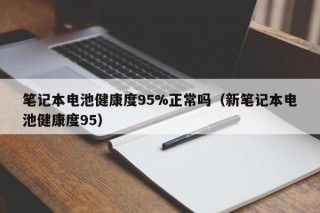 筆記本電池健康度95%正常嗎（新筆記本電池健康度95）