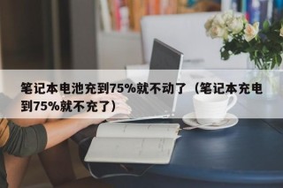 筆記本電池充到75%就不動了（筆記本充電到75%就不充了）