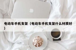 電動車手機支架（電動車手機支架什么材質好）