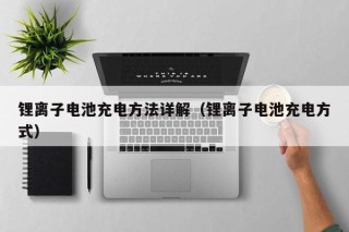 鋰離子電池充電方法詳解（鋰離子電池充電方式）