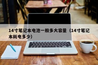 14寸筆記本電池一般多大容量（14寸筆記本耗電多少）