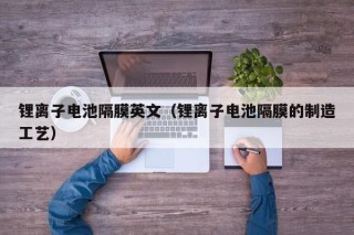 鋰離子電池隔膜英文（鋰離子電池隔膜的制造工藝）