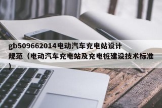 gb509662014電動(dòng)汽車(chē)充電站設(shè)計(jì)規(guī)范（電動(dòng)汽車(chē)充電站及充電樁建設(shè)技術(shù)標(biāo)準(zhǔn)）