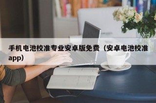 手機(jī)電池校準(zhǔn)專業(yè)安卓版免費(fèi)（安卓電池校準(zhǔn)app）