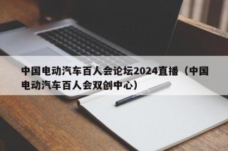 中國(guó)電動(dòng)汽車(chē)百人會(huì)論壇2024直播（中國(guó)電動(dòng)汽車(chē)百人會(huì)雙創(chuàng)中心）