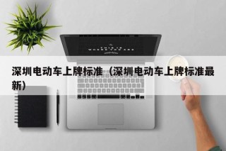 深圳電動(dòng)車上牌標(biāo)準(zhǔn)（深圳電動(dòng)車上牌標(biāo)準(zhǔn)最新）