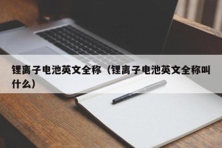 鋰離子電池英文全稱（鋰離子電池英文全稱叫什么）