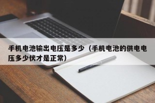 手機(jī)電池輸出電壓是多少（手機(jī)電池的供電電壓多少伏才是正常）