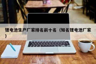 鋰電池生產(chǎn)廠家排名前十名（知名鋰電池廠家）