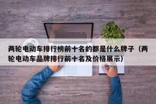 兩輪電動車排行榜前十名的都是什么牌子（兩輪電動車品牌排行前十名及價格展示）