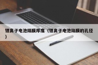 鋰離子電池隔膜厚度（鋰離子電池隔膜的孔徑）