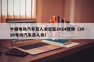 中國電動(dòng)汽車百人會(huì)論壇2024視頻（2020電動(dòng)汽車百人會(huì)）