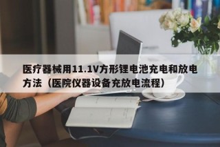 醫(yī)療器械用11.1V方形鋰電池充電和放電方法（醫(yī)院儀器設(shè)備充放電流程）