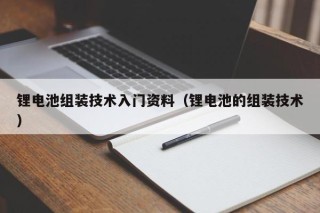 鋰電池組裝技術(shù)入門資料（鋰電池的組裝技術(shù)）