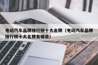 電動(dòng)汽車品牌排行榜十大名牌（電動(dòng)汽車品牌排行榜十大名牌有哪些）