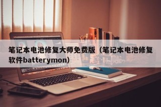 筆記本電池修復(fù)大師免費(fèi)版（筆記本電池修復(fù)軟件batterymon）