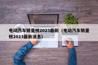 電動(dòng)汽車銷量榜2023最新（電動(dòng)汽車銷量榜2023最新消息）