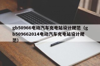 gb50966電動(dòng)汽車充電站設(shè)計(jì)規(guī)范（gb509662014電動(dòng)汽車充電站設(shè)計(jì)規(guī)范）