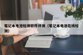 筆記本電池檢測(cè)軟件評(píng)測(cè)（筆記本電池在線(xiàn)檢測(cè)）
