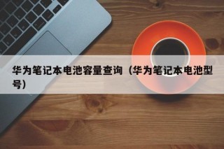 華為筆記本電池容量查詢（華為筆記本電池型號）
