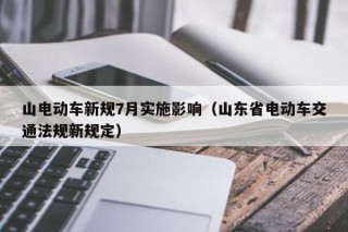 山電動(dòng)車新規(guī)7月實(shí)施影響（山東省電動(dòng)車交通法規(guī)新規(guī)定）