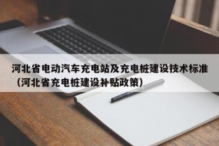 河北省電動汽車充電站及充電樁建設(shè)技術(shù)標(biāo)準(zhǔn)（河北省充電樁建設(shè)補(bǔ)貼政策）