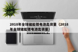 2018年全球儲(chǔ)能鋰電池出貨量（2018年全球儲(chǔ)能鋰電池出貨量）