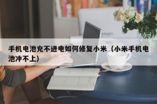 手機電池充不進電如何修復(fù)小米（小米手機電池沖不上）
