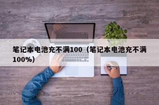 筆記本電池充不滿100（筆記本電池充不滿100%）